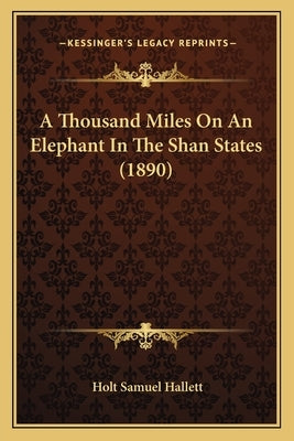 A Thousand Miles on an Elephant in the Shan States (1890) by Hallett, Holt Samuel