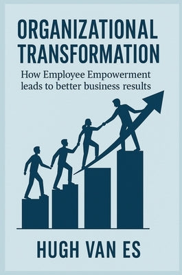 Organizational Transformation: How Employee Empowerment Leads to Better Business Results by Van Es, Hugh