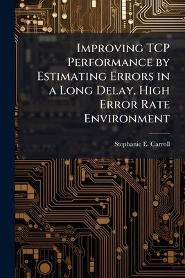 Improving TCP Performance by Estimating Errors in a Long Delay, High Error Rate Environment by Carroll, Stephanie E.