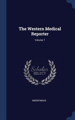 The Western Medical Reporter; Volume 7 by Anonymous