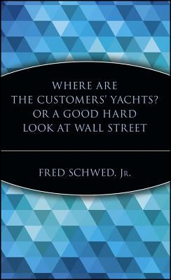 Where Are the Customers' Yachts? or a Good Hard Look at Wall Street by Schwed, Fred
