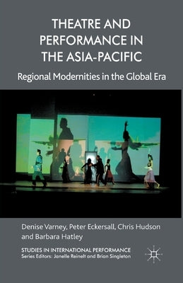 Theatre and Performance in the Asia-Pacific: Regional Modernities in the Global Era by Varney, D.