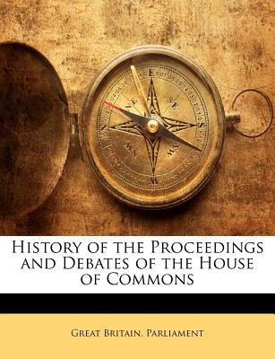 History of the Proceedings and Debates of the House of Commons by Great Britain Parliament