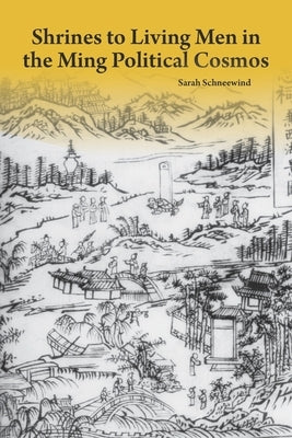 Shrines to Living Men in the Ming Political Cosmos by Schneewind, Sarah