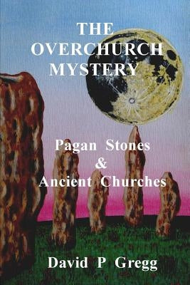 The Overchurch Mystery: Pagan Stones & Ancient Churches by Gregg, David P.