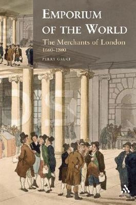 Emporium of the World: The Merchants of London 1660-1800 by Gauci, Perry