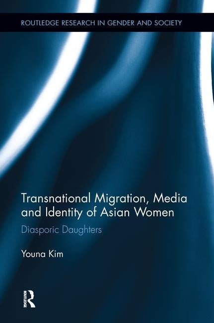 Transnational Migration, Media and Identity of Asian Women: Diasporic Daughters by Kim, Youna