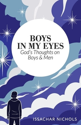 Boys in My Eyes: God's Thoughts on Boys and Men by Nichols, Issachar