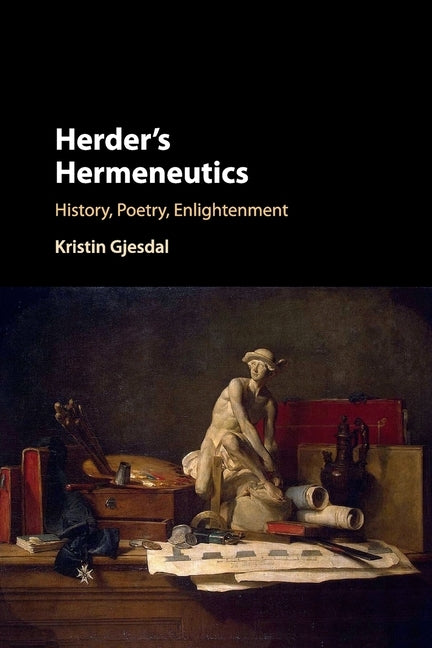 Herder's Hermeneutics: History, Poetry, Enlightenment by Gjesdal, Kristin