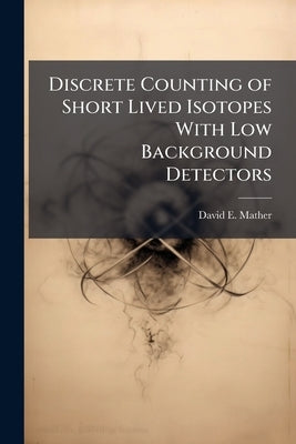 Discrete Counting of Short Lived Isotopes With Low Background Detectors by Mather, David E.