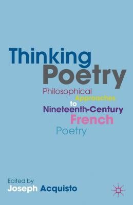 Thinking Poetry: Philosophical Approaches to Nineteenth-Century French Poetry by Acquisto, J.