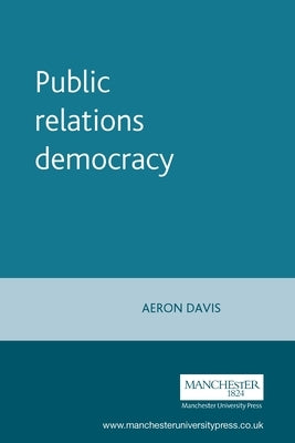 Public Relations Democracy by Davis, Aeron