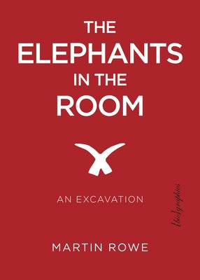 The Elephants in the Room: An Excavation by Rowe, Martin