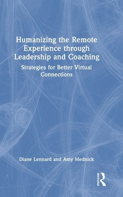Humanizing the Remote Experience Through Leadership and Coaching: Strategies for Better Virtual Connections by Lennard, Diane