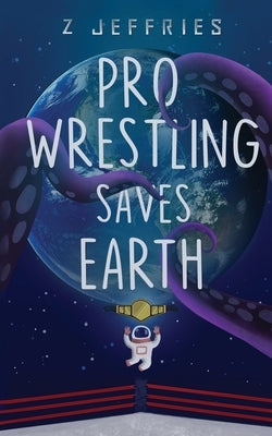 Pro Wrestling Saves Earth by Jeffries, Z.
