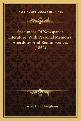 Specimens Of Newspaper Literature, With Personal Memoirs, Anecdotes And Reminiscences (1852) by Buckingham, Joseph T.