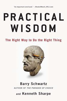 Practical Wisdom: The Right Way to Do the Right Thing by Schwartz, Barry