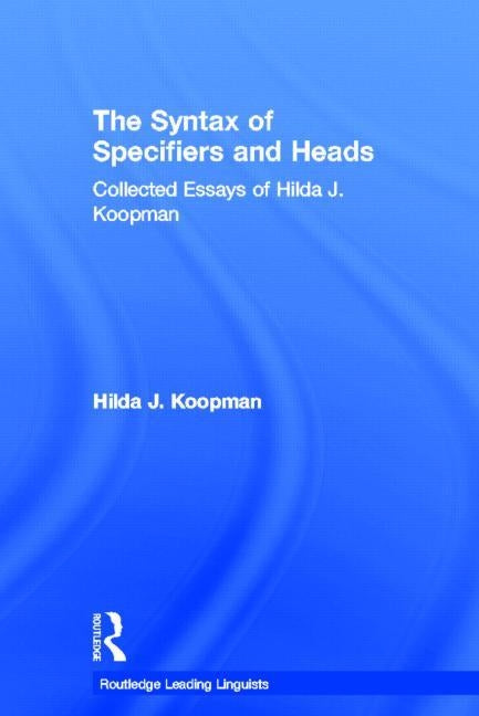 The Syntax of Specifiers and Heads: Collected Essays of Hilda J. Koopman by Koopman, Hilda J.