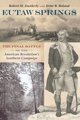 Eutaw Springs: The Final Battle of the American Revolution's Southern Campaign by Dunkerly, Robert M.