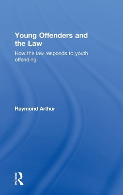 Young Offenders and the Law: How the Law Responds to Youth Offending by Arthur, Raymond