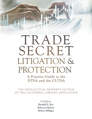 Trade Secret Litigation and Protection: A Practice Guide to the DTSA and the CUTSA by Kay, Randall E.