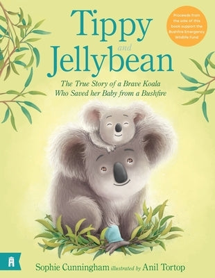 Tippy and Jellybean: The True Story of a Brave Koala Who Saved Her Baby from a Bushfire by Cunningham, Sophie