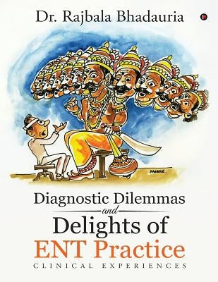 Diagnostic Dilemmas and Delights of ENT Practice: Clinical Experiences by Dr Rajbala Bhadauria