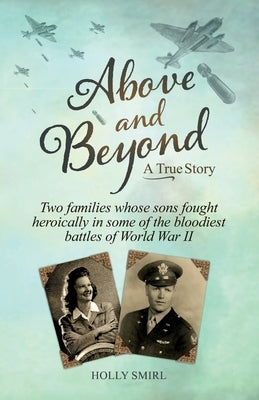 Above and Beyond: Two families whose sons fought heroically in some of the bloodiest battles of World War II by Smirl, Holly