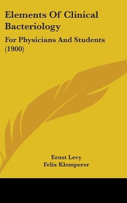 Elements Of Clinical Bacteriology: For Physicians And Students (1900) by Levy, Ernst