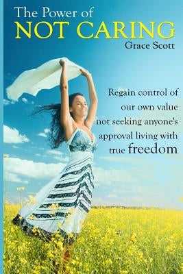 The Power of Not Caring: Not Caring what People Think, Experience True Freedom: Booklet by Scott, Grace