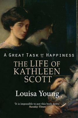 A Great Task of Happiness The Life of Kathleen Scott by Young, Louisa