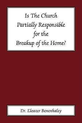 Is the Church Partially Responsible for the Breakup of the Home? by Benenhaley, Eleazer