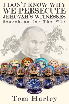 I Don't Know Why We Persecute Jehovah's Witnesses: Searching for the Why by Harley, Tom