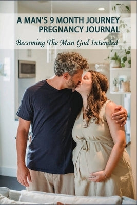 A Man's 9 Month Journey Pregnancy Journal: Becoming The Man God Intended: Fatherhood The Truth Book by Vangorden, My