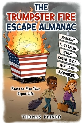 The Trumpster Fire Escape Almanac: Facts to Plan Your Expat Life by Pained, Thomas