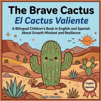 The Brave Cactus - El Cactus Valiente: A Bilingual Children's Book in English and Spanish About Growth Mindset and Resilience by Alvarado, Daniel