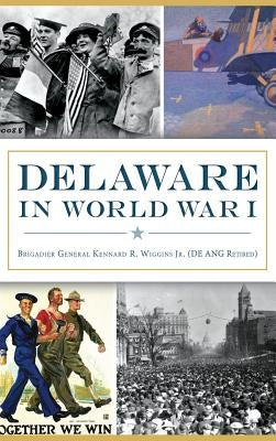 Delaware in World War I by Wiggins (de Ang Ret )., Brig Gen Kenna,