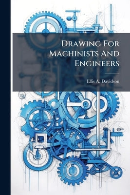 Drawing For Machinists And Engineers by Davidson, Ellis A.