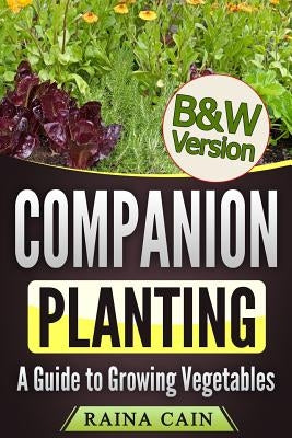 Companion Planting: A Guide to Growing Vegetables (B&W Version) by Cain, Raina