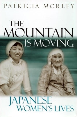 The Mountain Is Moving: Japanese Women's Lives by Morley, Patricia