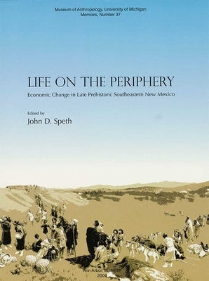 Life on the Periphery: Economic Change in Late Prehistoric Southeastern New Mexico: Volume 37 by Speth, John D.