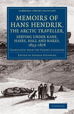 Memoirs of Hans Hendrik, the Arctic Traveller, Serving Under Kane, Hayes, Hall and Nares, 1853-1876: Translated from the Eskimo Language by Hendrik, Hans