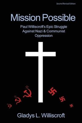 Mission Possible: Paul Williscroft's epic struggle against Nazi and Communist oppression by Williscroft, Gladys L.