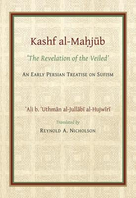 The Kashf Al-Mahjub: The 'Revelation of the Veiled' of Ali B. 'Uthman Al-Jull?bi Hujwiri. an Early Persian Treatise on Sufism by Nicholson, Reynold a.