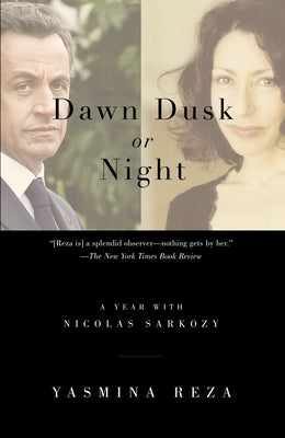 Dawn Dusk or Night: A Year with Nicolas Sarkozy by Reza, Yasmina