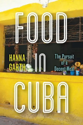 Food in Cuba: The Pursuit of a Decent Meal by Garth, Hanna