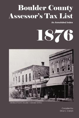 Boulder County Assessor's Tax List 1876: An Annotated Index by Carson, Dina C.