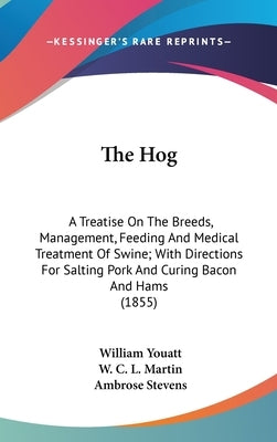 The Hog: A Treatise On The Breeds, Management, Feeding And Medical Treatment Of Swine; With Directions For Salting Pork And Curing Bacon And Hams (185 by Youatt, William
