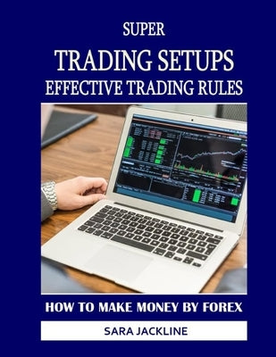 Super Trading Setups: Effective Trading Rules: How To Make Money By Forex by Jackline, Sara