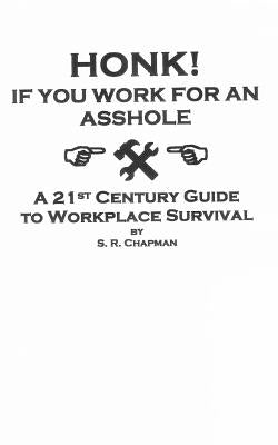 Honk! If You Work For an Asshole: A 21st Century Guide to Workplace Survival by Chapman, S. R.